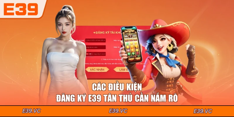 Các điều kiện đăng ký E39 tân thủ cần nắm rõ