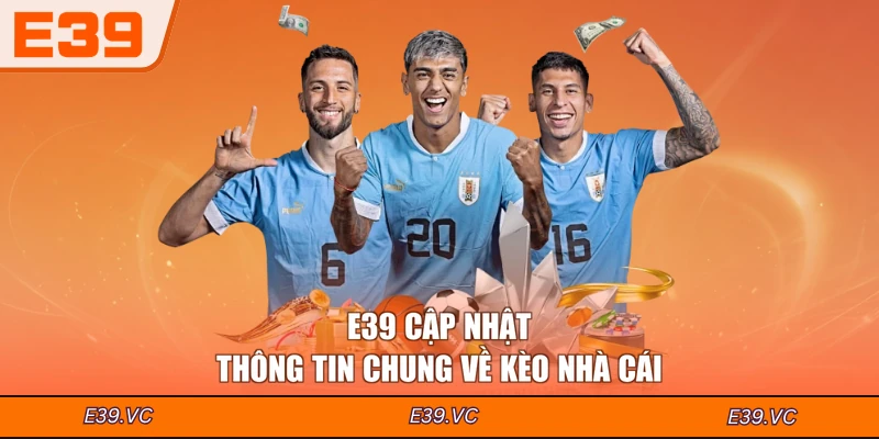 E39 cập nhật thông tin chung về kèo nhà cái