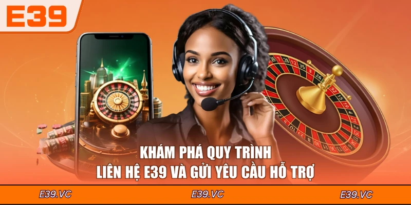 Khám phá quy trình liên hệ E39 và gửi yêu cầu hỗ trợ
