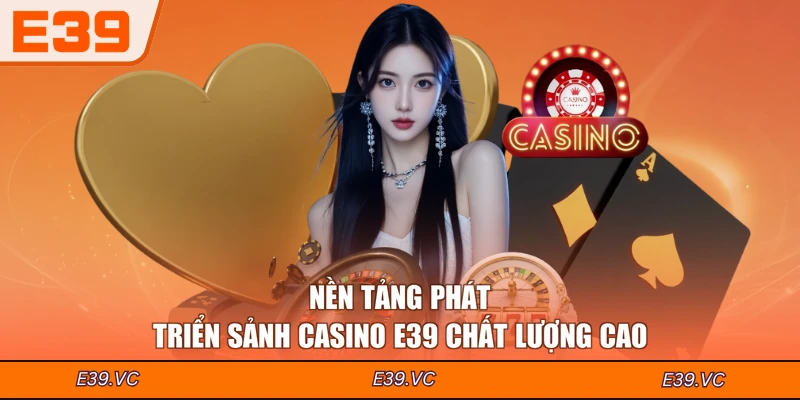 Nền tảng phát triển sảnh Casino E39 chất lượng cao
